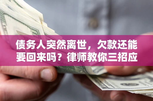 北京债务人突然离世，欠款还能要回来吗？律师教你三招应对