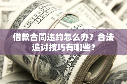 北京借款合同违约怎么办？合法追讨技巧有哪些？