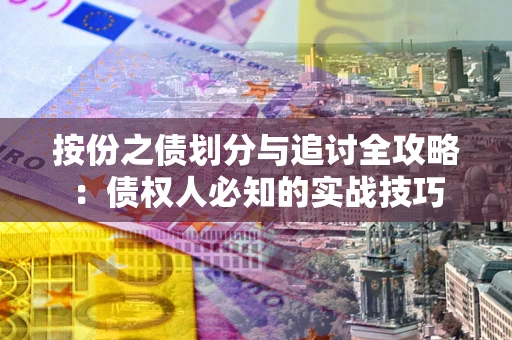 北京按份之债划分与追讨全攻略：债权人必知的实战技巧