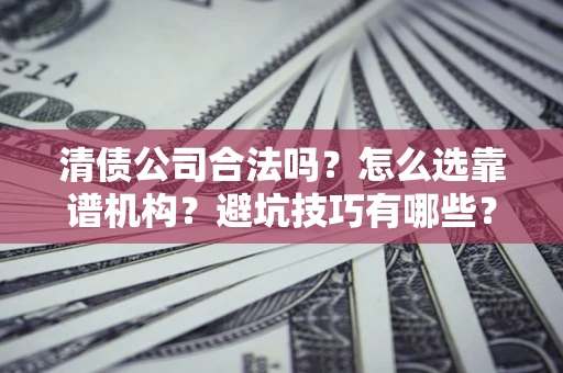 北京清债公司合法吗？怎么选靠谱机构？避坑技巧有哪些？