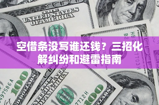 北京空借条没写谁还钱？三招化解纠纷和避雷指南