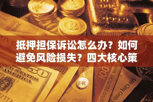 北京抵押担保诉讼怎么办？如何避免风险损失？四大核心策略全解读