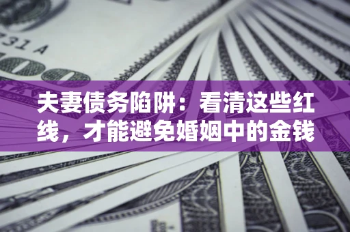 北京夫妻债务陷阱：看清这些红线，才能避免婚姻中的金钱危机