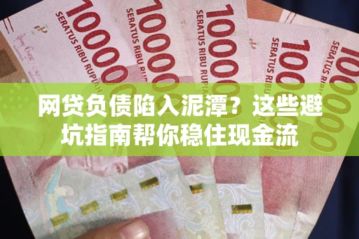 北京网贷负债陷入泥潭？这些避坑指南帮你稳住现金流