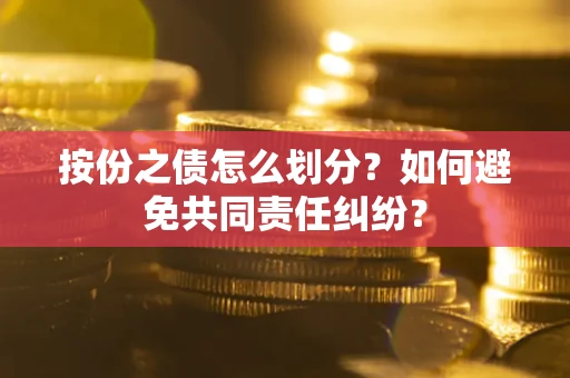 北京按份之债怎么划分？如何避免共同责任纠纷？