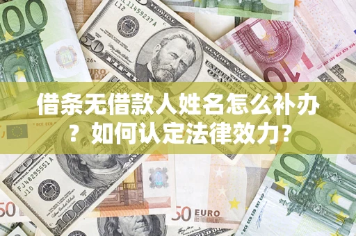 北京借条无借款人姓名怎么补办？如何认定法律效力？