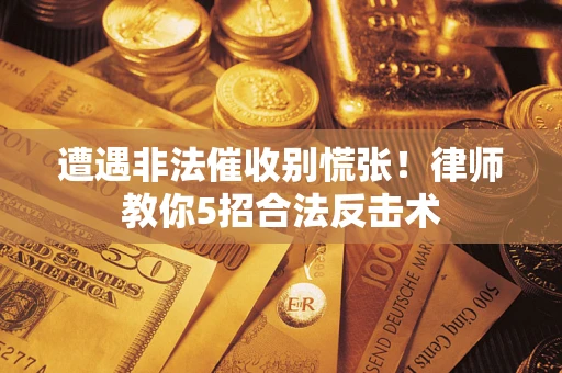 北京遭遇非法催收别慌张！律师教你5招合法反击术