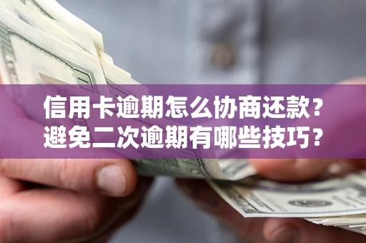 北京信用卡逾期怎么协商还款？避免二次逾期有哪些技巧？