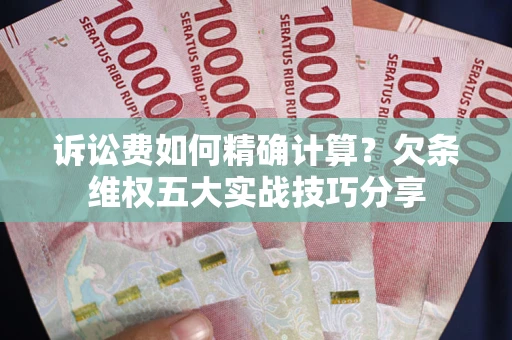 北京诉讼费如何精确计算？欠条维权五大实战技巧分享