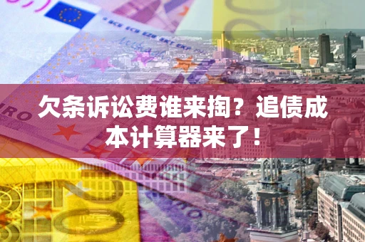北京欠条诉讼费谁来掏？追债成本计算器来了！