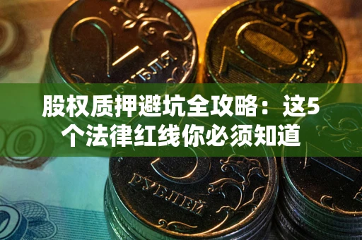 北京股权质押避坑全攻略：这5个法律红线你必须知道