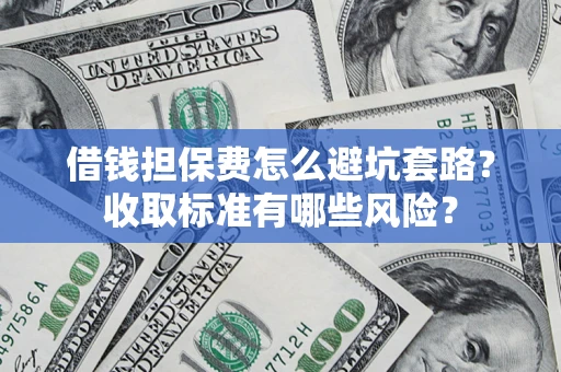 北京借钱担保费怎么避坑套路?收取标准有哪些风险? 北京借钱担保费怎么避坑套路?收取标准有哪些风险?