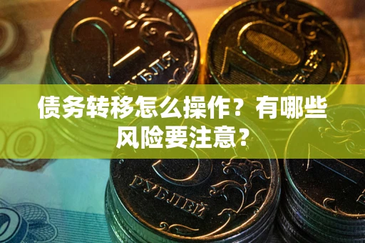 北京债务转移怎么操作？有哪些风险要注意？