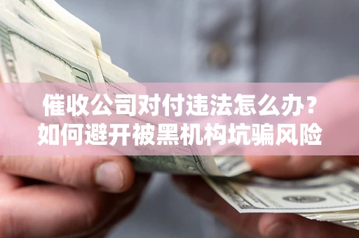北京催收公司对付违法怎么办？如何避开被黑机构坑骗风险