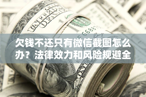 北京欠钱不还只有微信截图怎么办？法律效力和风险规避全解析