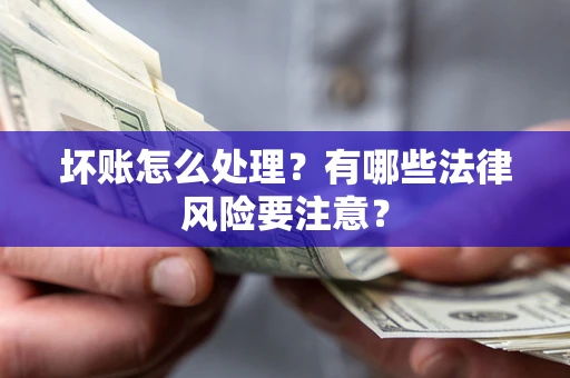 北京坏账怎么处理？有哪些法律风险要注意？