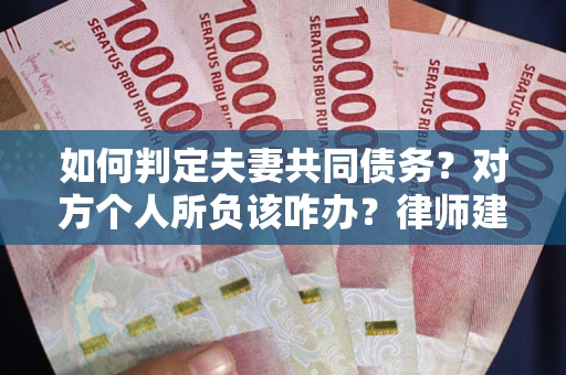 北京如何判定夫妻共同债务？对方个人所负该咋办？律师建议