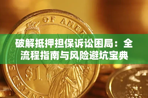 北京破解抵押担保诉讼困局:全流程指南与风险避坑宝典 北京破解抵押担保诉讼困局:全流程指南与风险避坑宝典