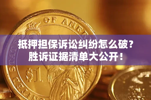 北京抵押担保诉讼纠纷怎么破？胜诉证据清单大公开！