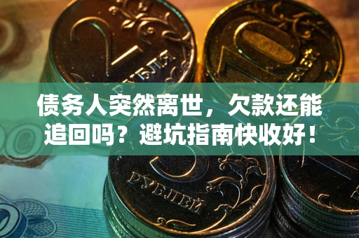 北京债务人突然离世，欠款还能追回吗？避坑指南快收好！