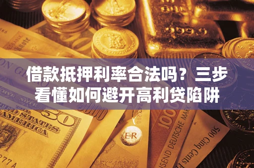 北京借款抵押利率合法吗？三步看懂如何避开高利贷陷阱