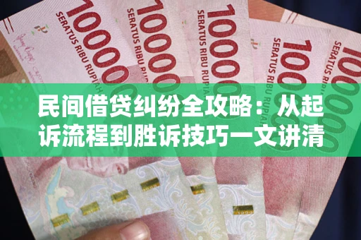 北京民间借贷纠纷全攻略：从起诉流程到胜诉技巧一文讲清