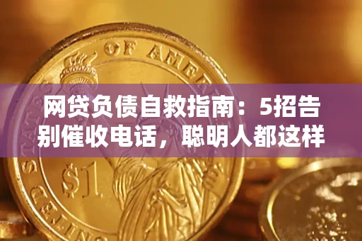 北京网贷负债自救指南：5招告别催收电话，聪明人都这样做