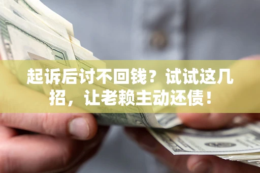 北京起诉后讨不回钱？试试这几招，让老赖主动还债！