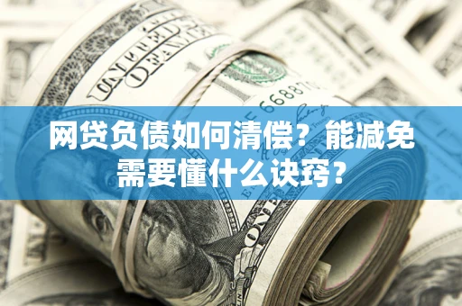 北京网贷负债如何清偿？能减免需要懂什么诀窍？