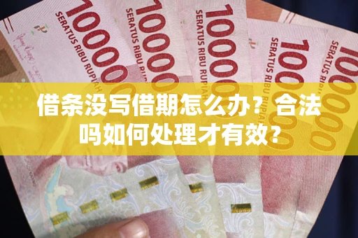 北京借条没写借期怎么办？合法吗如何处理才有效？