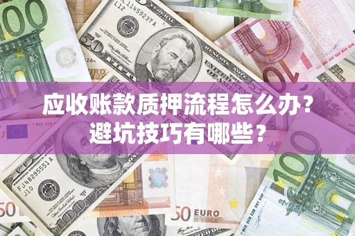 北京应收账款质押流程怎么办？避坑技巧有哪些？