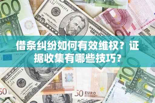 北京借条纠纷如何有效维权？证据收集有哪些技巧？