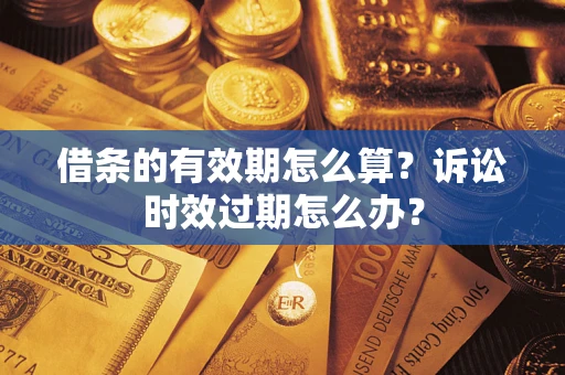 北京借条的有效期怎么算？诉讼时效过期怎么办？