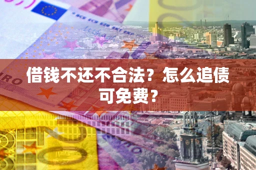 北京借钱不还不合法？怎么追债可免费？