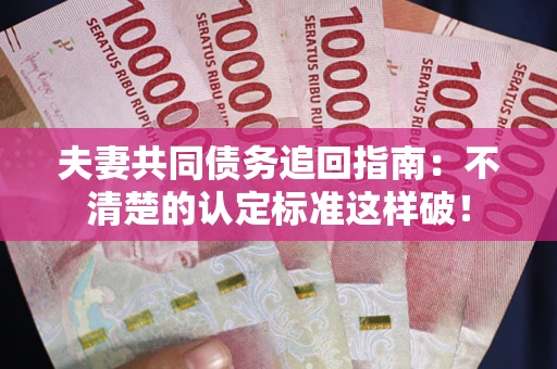 北京夫妻共同债务追回指南：不清楚的认定标准这样破！