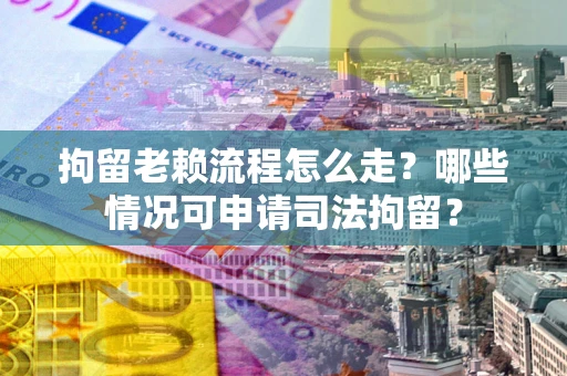 北京拘留老赖流程怎么走?哪些情况可申请司法拘留? 北京拘留老赖流程怎么走?哪些情况可申请司法拘留?