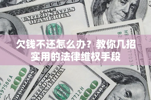 北京欠钱不还怎么办？教你几招实用的法律维权手段
