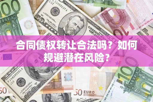 北京合同债权转让合法吗?如何规避潜在风险? 北京合同债权转让合法吗?如何规避潜在风险?
