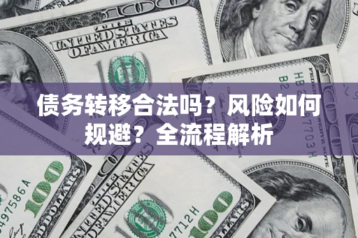 北京债务转移合法吗？风险如何规避？全流程解析