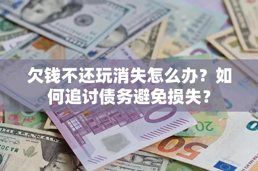 北京欠钱不还玩消失怎么办？如何追讨债务避免损失？