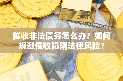 北京催收非法债务怎么办？如何规避催收陷阱法律风险？