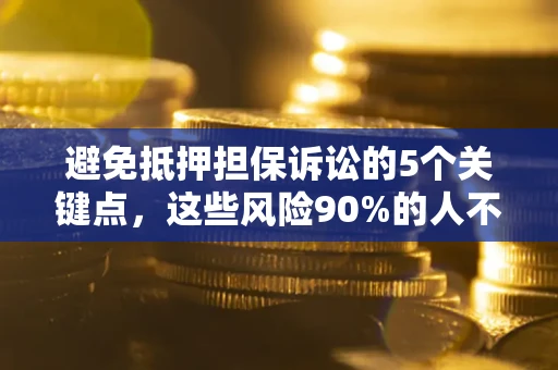 北京避免抵押担保诉讼的5个关键点，这些风险90%的人不知道！