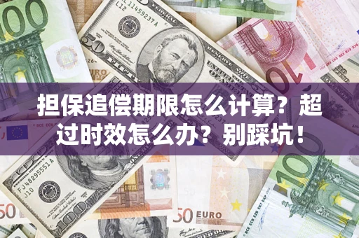 北京担保追偿期限怎么计算？超过时效怎么办？别踩坑！