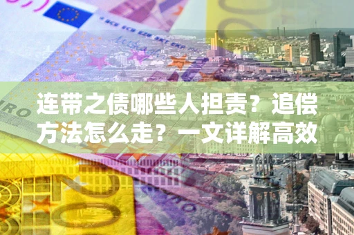 北京连带之债哪些人担责？追偿方法怎么走？一文详解高效维权流程