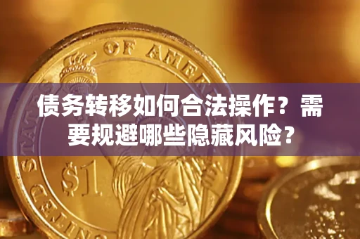 北京债务转移如何合法操作？需要规避哪些隐藏风险？