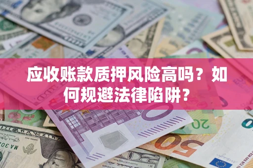 北京应收账款质押风险高吗？如何规避法律陷阱？