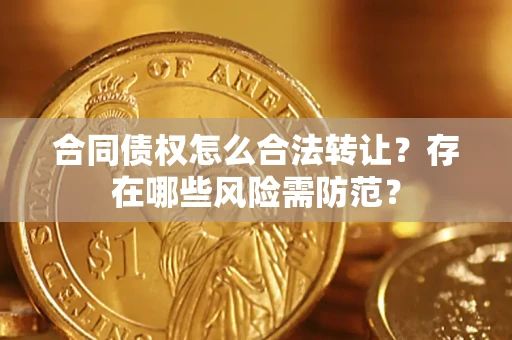 北京合同债权怎么合法转让？存在哪些风险需防范？