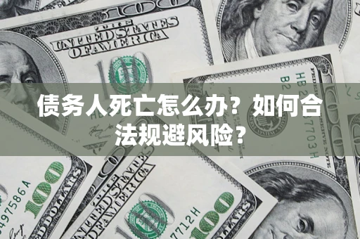 北京债务人死亡怎么办？如何合法规避风险？