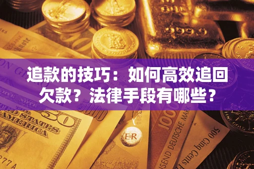 北京追款的技巧：如何高效追回欠款？法律手段有哪些？