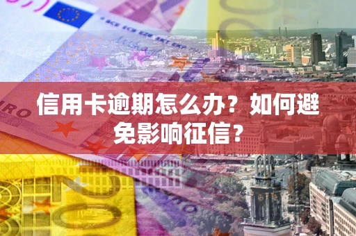 北京信用卡逾期怎么办？如何避免影响征信？